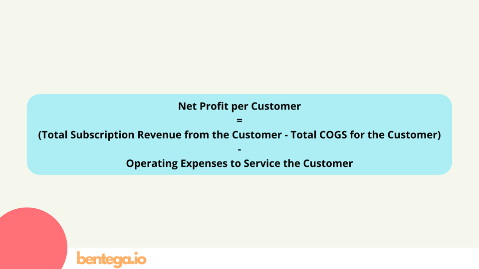 Net Profit per Customer = (Total Subscription Revenue from the Customer - Total COGS for the Customer) - Operating Expenses to Service the Customer
